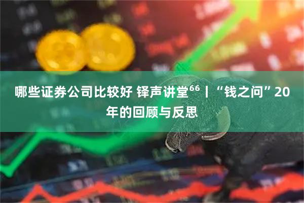 哪些证券公司比较好 铎声讲堂⁶⁶丨“钱之问”20年的回顾与反思