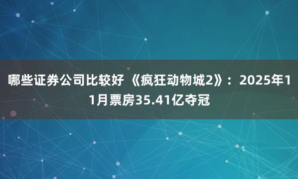 哪些证券公司比较好 《疯狂动物城2》：2025年11月票房35.41亿夺冠